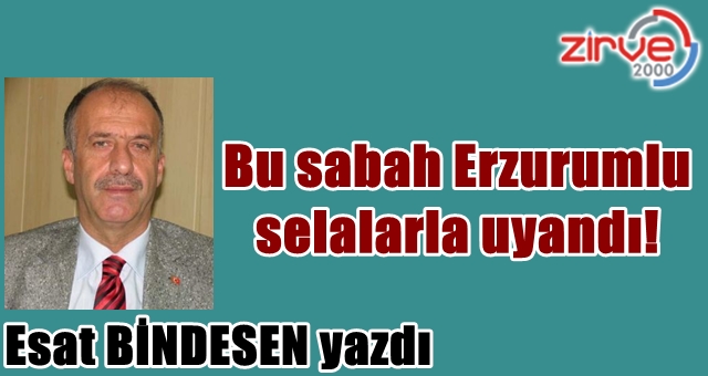 Bu sabah Erzurumlu selalarla uyandı!