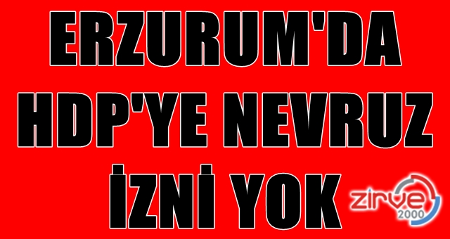 Erzurum’da HDP’ye Nevruz yasak…