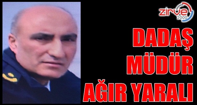 Dadaş müdür ağır yaralı