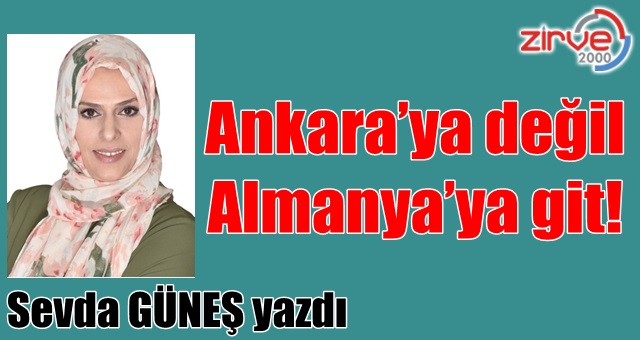 Ankara’ya değil Almanya’ya git!
