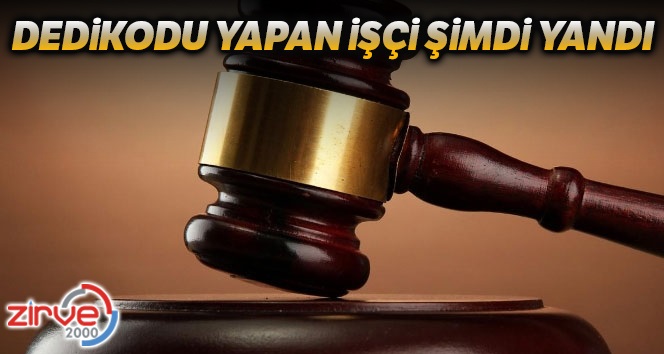 İşyerinde dedikodu yapan yandı