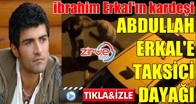 Abdullah Erkal’e taksici dayağı