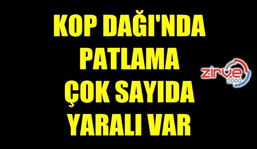 KOP DAĞI’NDA PATLAMA!