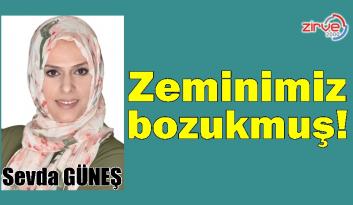 Zeminimiz bozukmuş!