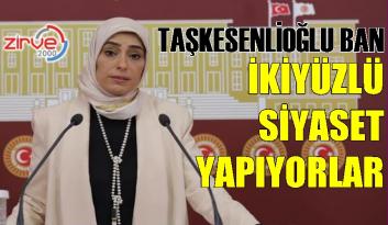 Taşkesenlioğlu Ban; “Siyasetleri ikiyüzlü”