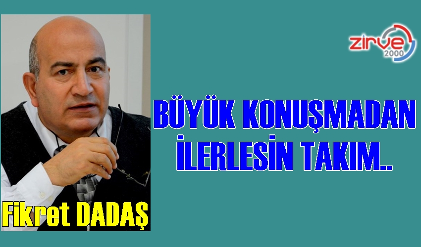 BÜYÜK KONUŞMADAN İLERLESİN TAKIM..