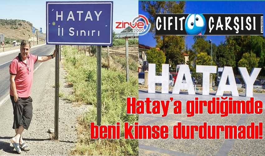 Hatay’a girdiğimde beni kimse durdurmadı!