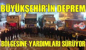 BÜYÜKŞEHİR’İN DEPREM BÖLGESİNE YÖNELİK YARDIMLARI SÜRÜYOR