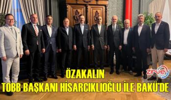 ÖZAKALIN, TOBB BAŞKANI HİSARCIKLIOĞLU İLE BAKÜ’DE