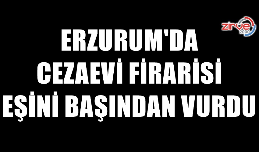CEZAEVİNDEN KAÇTI EŞİNİ VURDU