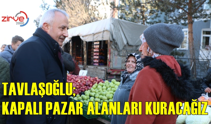 TAVLAŞOĞLU; KAPALI PAZAR ALANLARI KURACAĞIZ