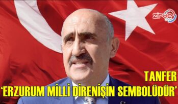 TANFER, ‘ERZURUM MİLLİ DİRENİŞİN SEMBOLÜDÜR’