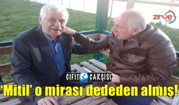 ‘Mitil’ o mirası dededen almış!