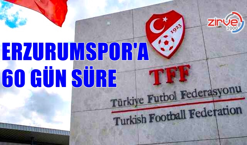 TFF’DEN ERZURUMSPOR’A 60 GÜN SÜRE