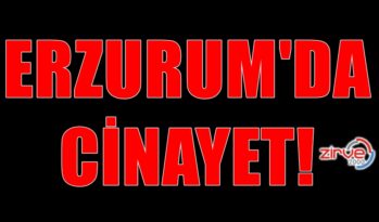 ERZURUM’DA CİNAYET!