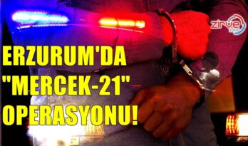 ERZURUM’DA “MERCEK-21” OPERASYONU!