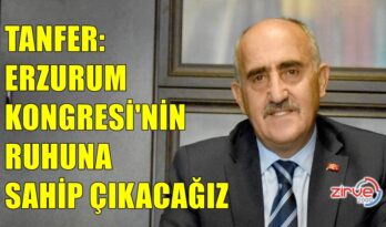 TANFER, “ERZURUM KONGRESİ’NİN RUHUNA SAHİP ÇIKACAĞIZ.”