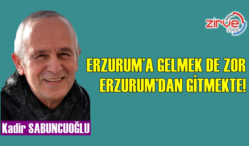 ERZURUM’A GELMEK DE ZOR,ERZURUM’DAN GİTMEKTE!