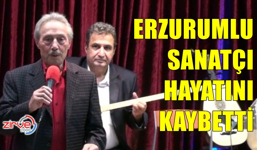 ERZURUMLU SANATÇI HAYATINI KAYBETTİ