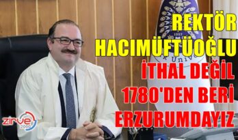 REKTÖR HACIMÜFTÜOĞLU: İTHAL DEĞİL, 1780’DEN BERİ ERZURUMDAYIZ