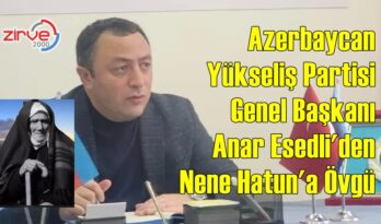 ANAR ESEDLİ’DEN NENE HATUN’A ÖVGÜ