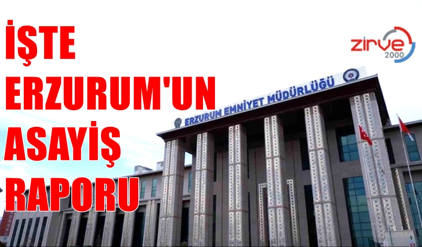 İŞTE ERZURUM’UN ASAYİŞ RAPORU