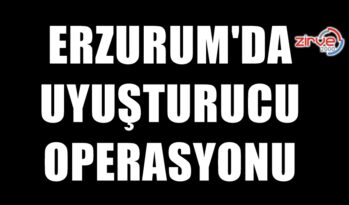 ERZURUM’DA UYUŞTURUCU OPERASYONU
