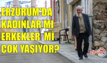 ERZURUM’DA KADINLAR MI ERKEKLER Mİ ÇOK YAŞIYOR?