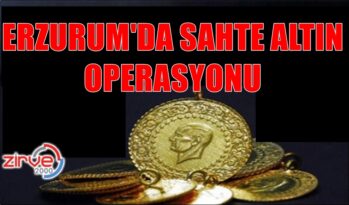 ERZURUM’DA SAHTE ALTIN OPERASYONU