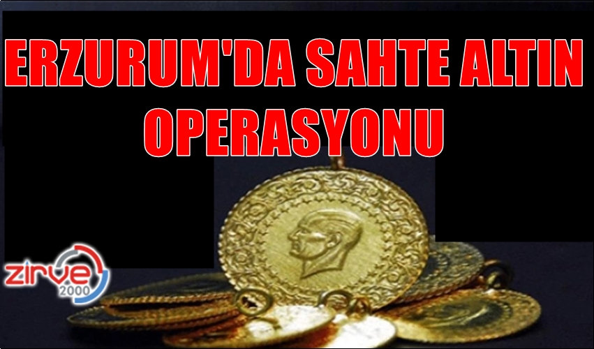 ERZURUM’DA SAHTE ALTIN OPERASYONU