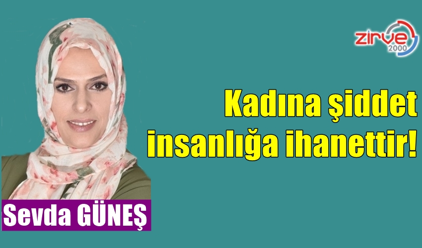 Kadına şiddet insanlığa ihanettir!