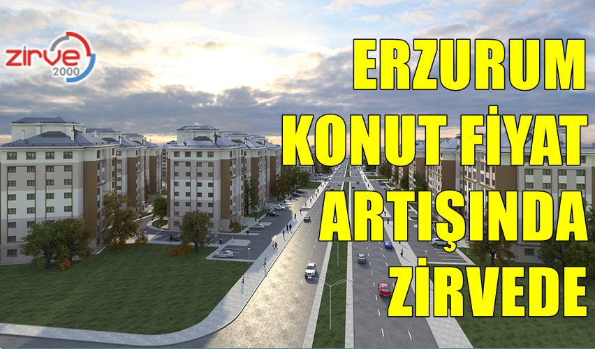 ERZURUM KONUT FİYAT ARTIŞINDA ZİRVEDE