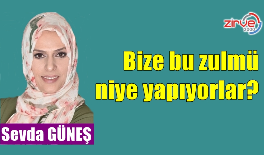 Bize bu zulmü niye yapıyorlar?