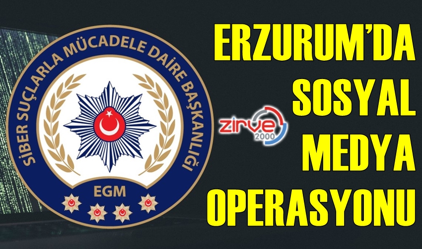 ERZURUM’DA SOSYAL MEDYA OPERASYONU