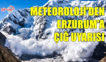 ERZURUM VE ÇEVRESİNE ÇIĞ UYARISI