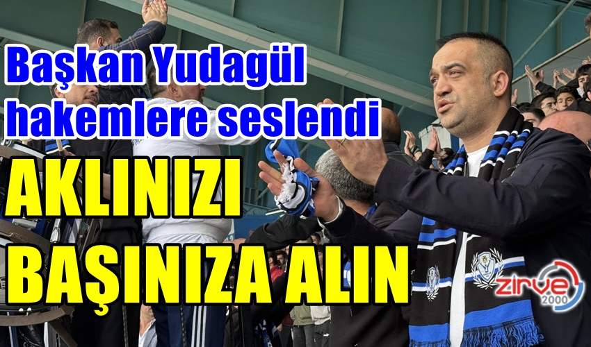 BAŞKAN YURDAGÜL:AKLINIZI BAŞINIZA ALIN