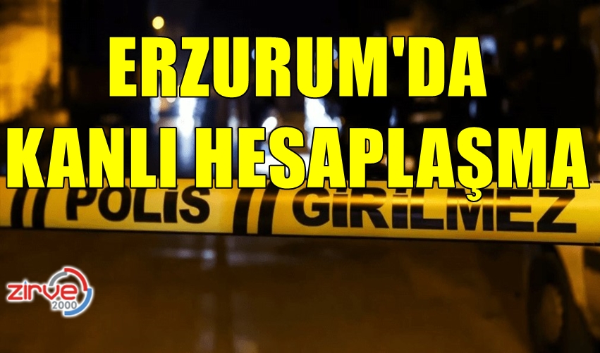 ERZURUM’DA KANLI HESAPLAŞMA