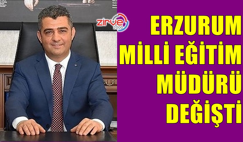 ERZURUM MİLLİ EĞİTİM MÜDÜRÜ DEĞİŞTİ
