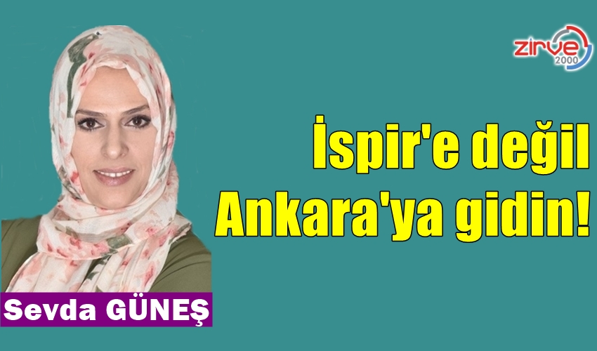 İspir’e değil Ankara’ya gidin!