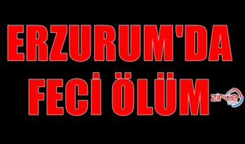 ERZURUM’DA FECİ ÖLÜM…