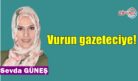 Vurun gazeteciye!
