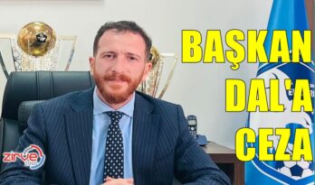 BAŞKAN AHMET DAL’A CEZA…