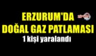 ERZURUM’DA DOĞAL GAZ PATLAMASI