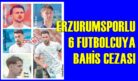 ERZURUMSPORLU 6 FUTBOLCUYA BAHİS CEZASI