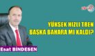 YÜKSEK HIZLI TREN BAŞKA BAHARA MI KALDI?