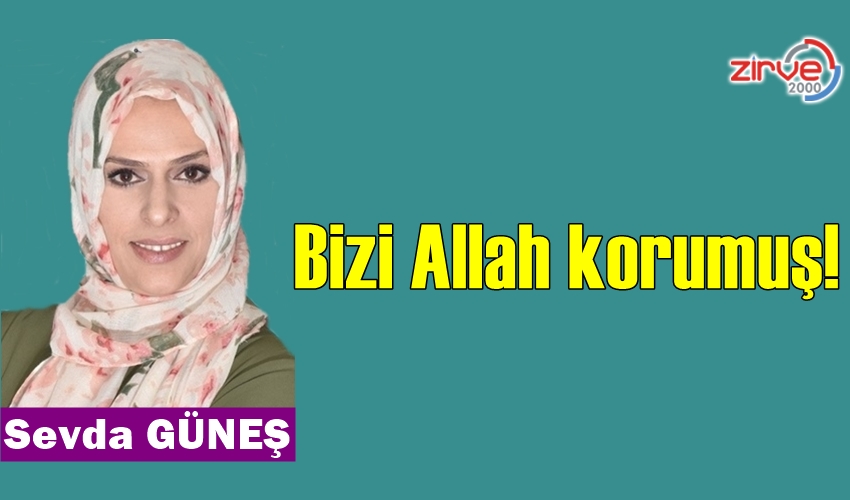 Bizi Allah korumuş!