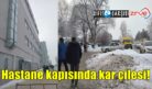 Hastane kapısında kar çilesi!