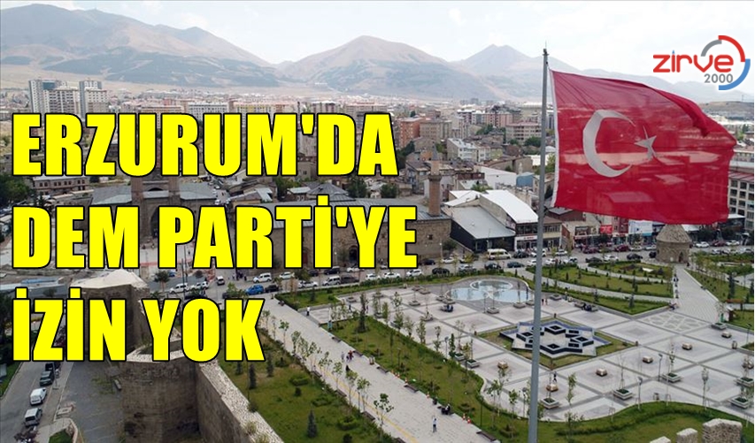 ERZURUM’DA DEM PARTİ’YE İZİN YOK