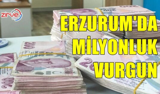 ERZURUM’DA MİLYONLUK VURGUN