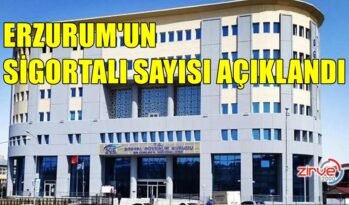 ERZURUM’UN SİGORTALI SAYISI AÇIKLANDI